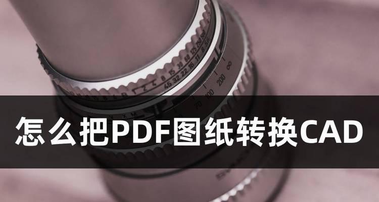 将PDF图纸转为CAD格式的方法及步骤（实用工具和技巧帮助您将PDF图纸转换为可编辑的CAD文件）