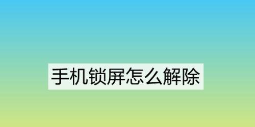 解除手机锁屏密码的方法（掌握手机解锁技巧）