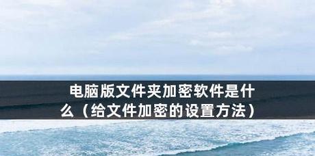 选择最适合您的文件加密软件（找到最好用的加密工具）