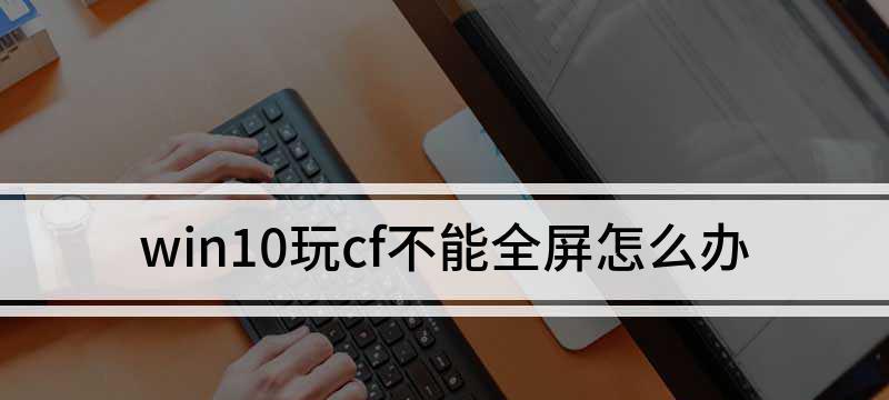 Win10CF全屏两边黑黑设置方法（解决Win10CF全屏显示时两边出现黑边的问题）