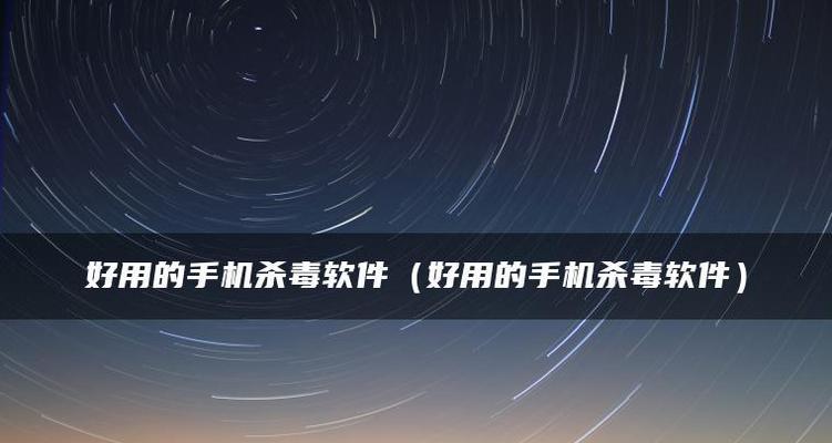 选择最好的手机杀毒软件（全面保护你的手机安全）