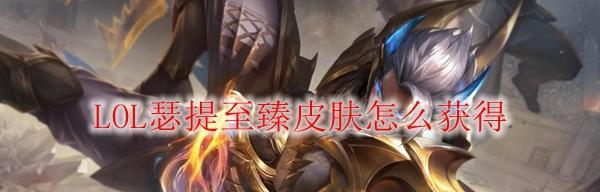 LOL瑟提皮肤推荐（瑟提皮肤哪个好）