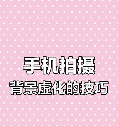 手机拍照如何设置背景虚化效果？背景虚化的设置方法是什么？